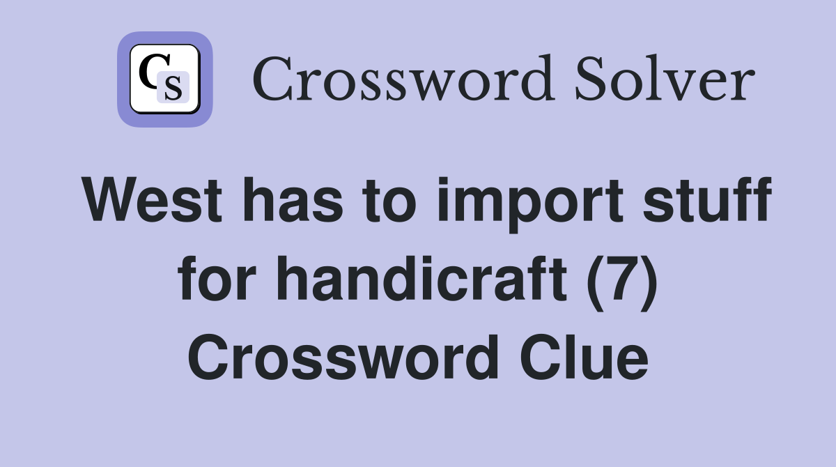 West has to import stuff for handicraft (7) Crossword Clue