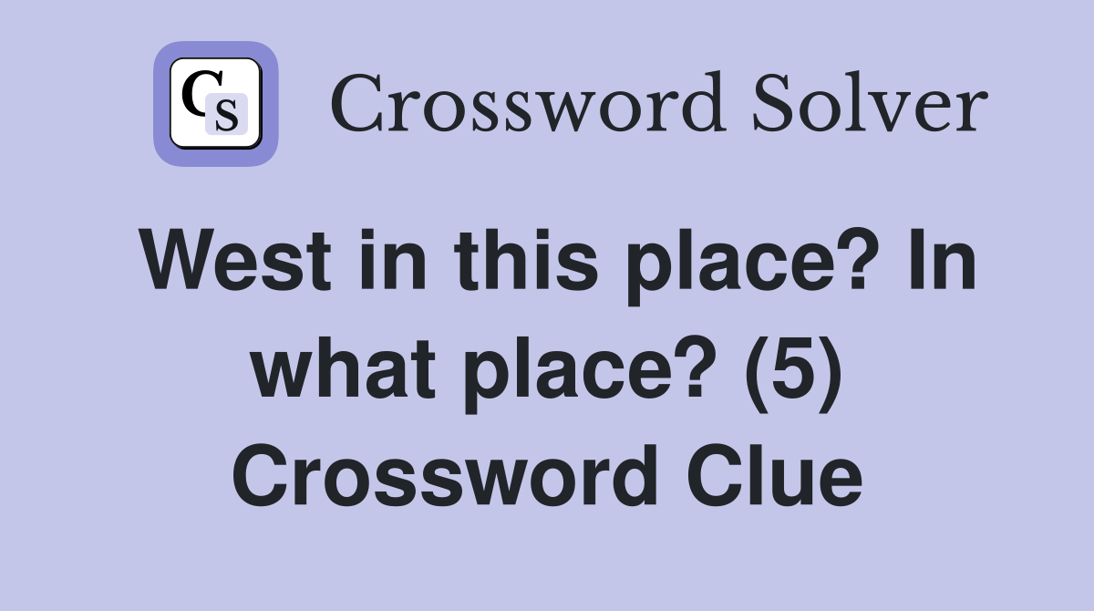 West in this place? In what place? (5) Crossword Clue