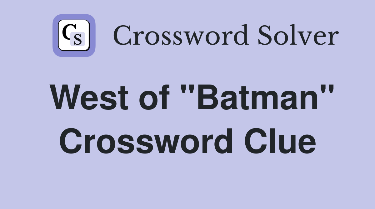 West of "Batman" Crossword Clue