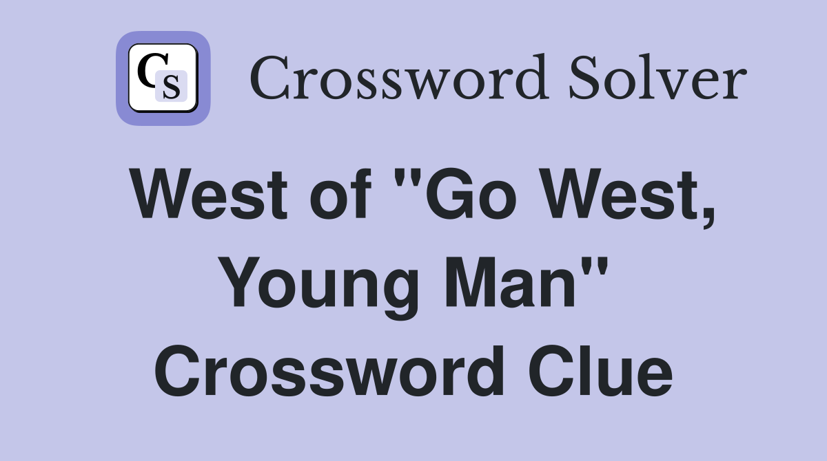 West of "Go West, Young Man" Crossword Clue