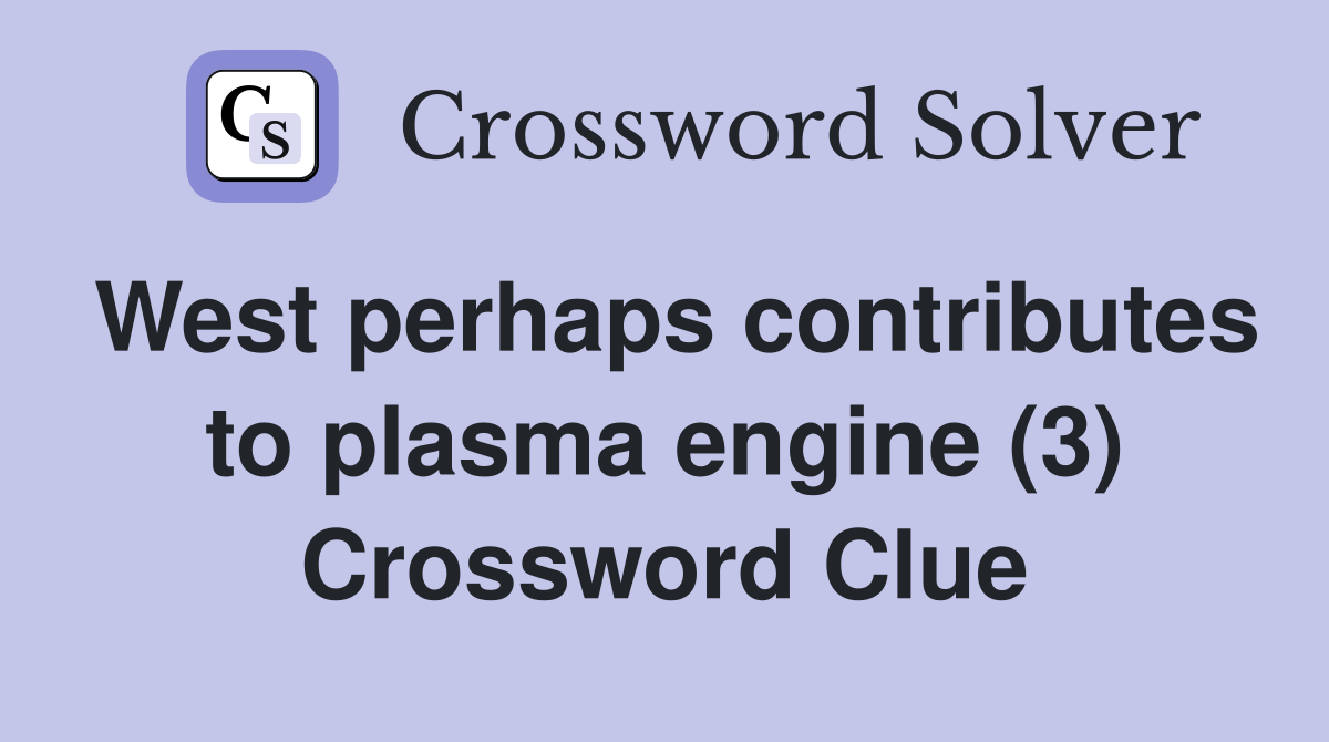 West perhaps contributes to plasma engine (3) Crossword Clue