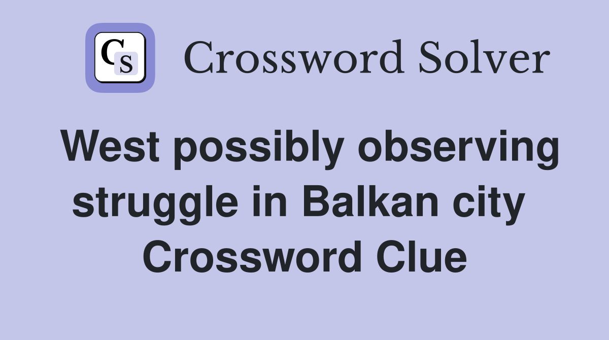 West possibly observing struggle in Balkan city  Crossword Clue