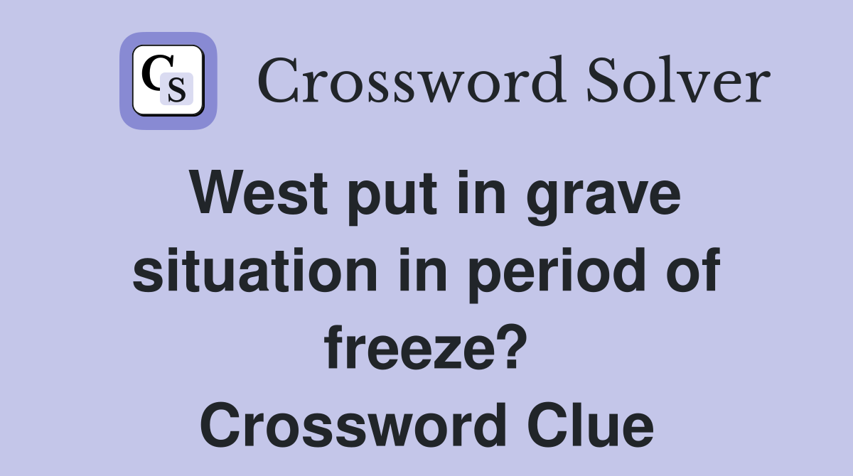 West put in grave situation in period of freeze? Crossword Clue