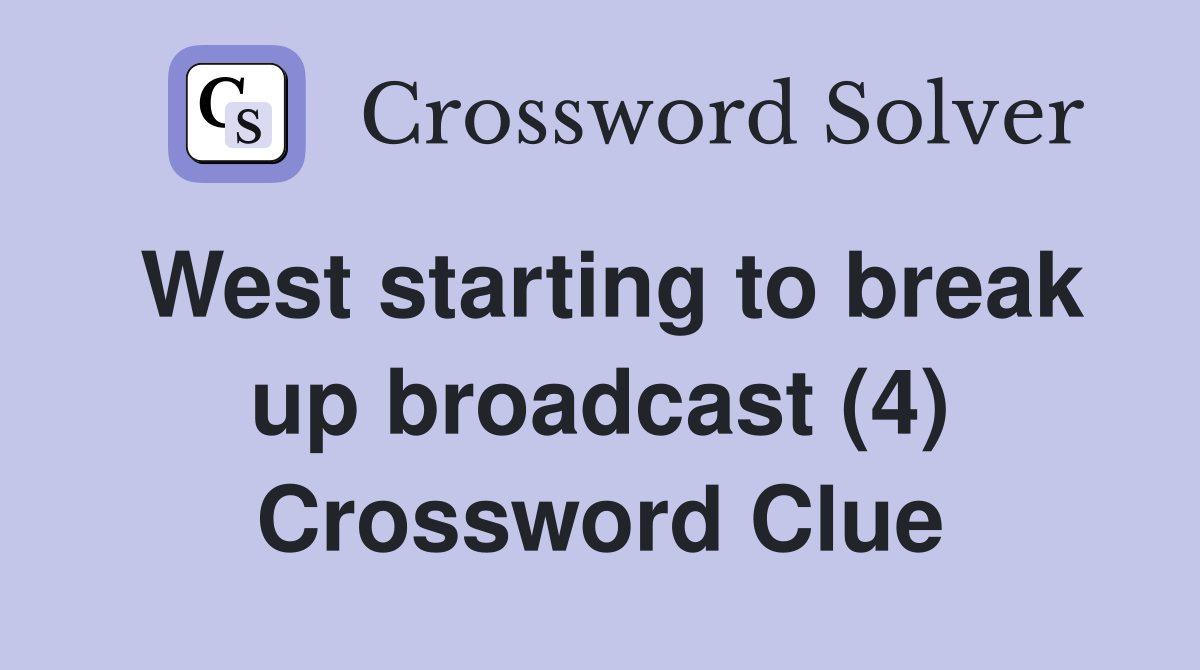 West starting to break up broadcast (4) Crossword Clue