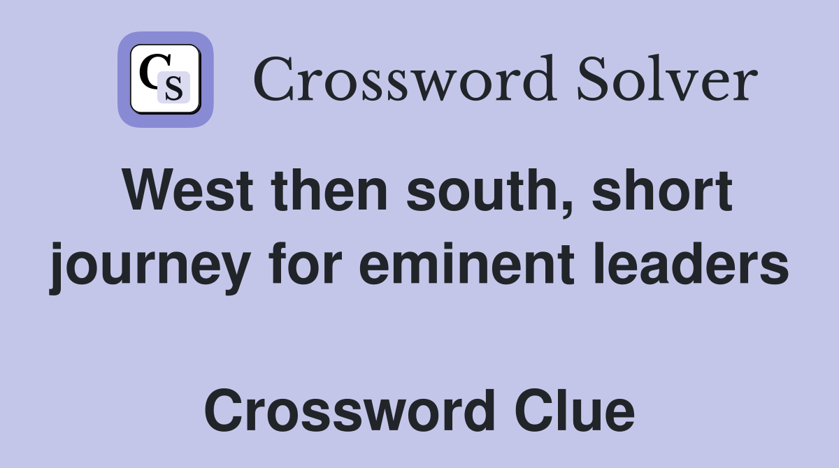 West then south, short journey for eminent leaders  Crossword Clue
