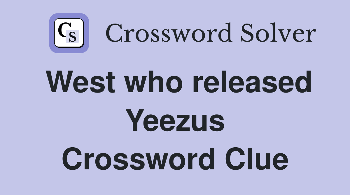 West who released Yeezus Crossword Clue