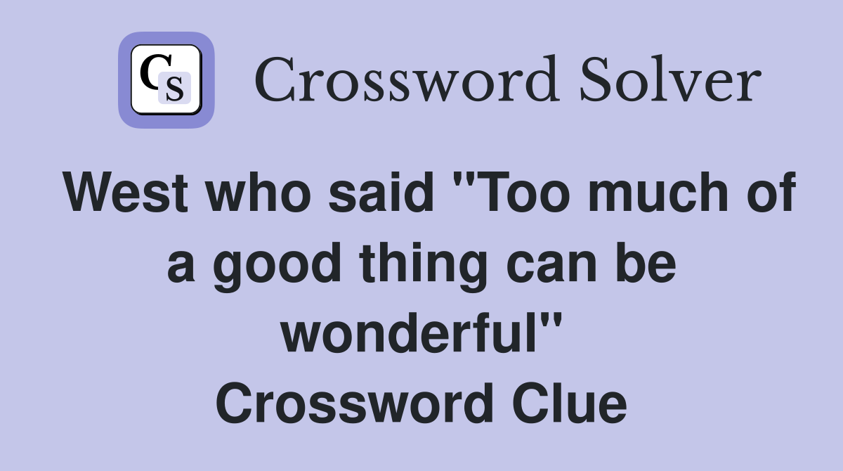 West who said "Too much of a good thing can be wonderful" Crossword Clue