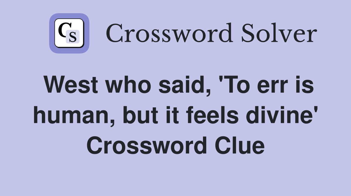 West who said, 'To err is human, but it feels divine' Crossword Clue