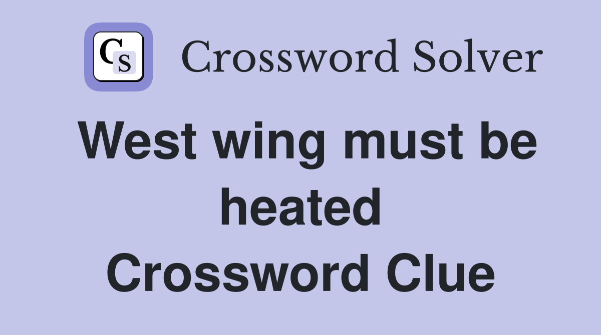 West wing must be heated Crossword Clue