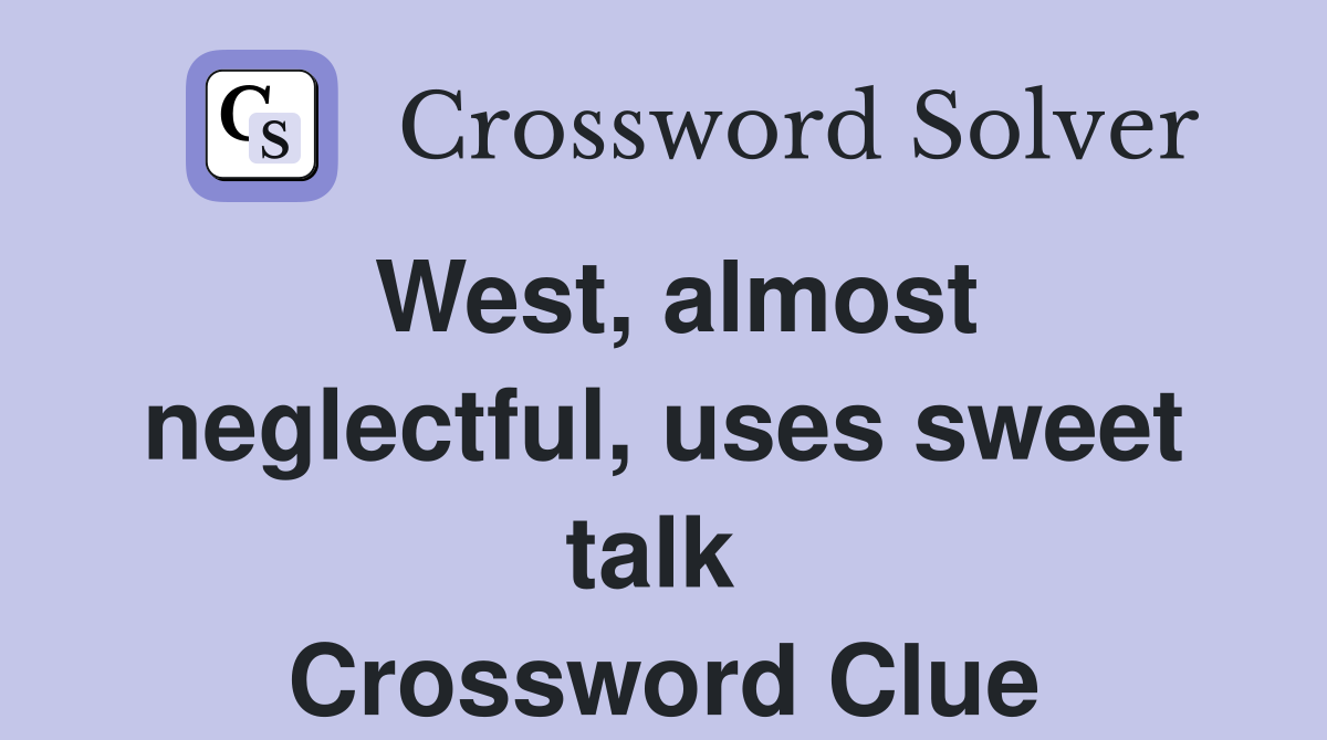 West, almost neglectful, uses sweet talk  Crossword Clue