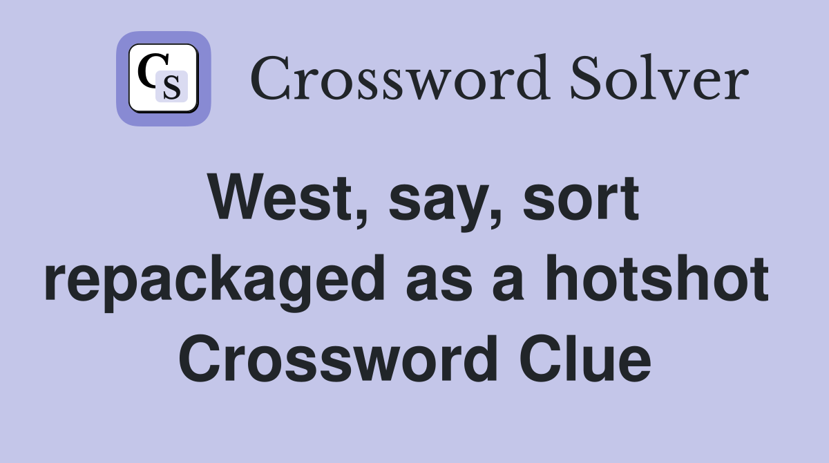 West, say, sort repackaged as a hotshot  Crossword Clue