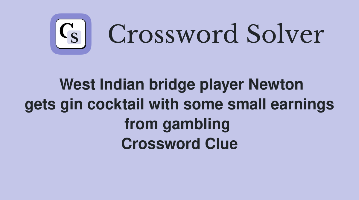 West Indian bridge player Newton gets gin cocktail with some small earnings from gambling  Crossword Clue