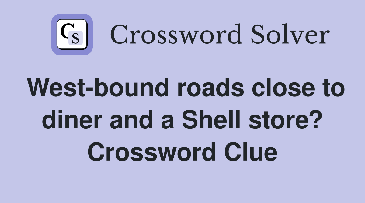 West-bound roads close to diner and a Shell store? Crossword Clue