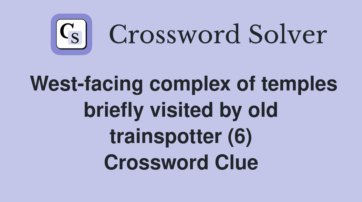 West-facing complex of temples briefly visited by old trainspotter (6) Crossword Clue
