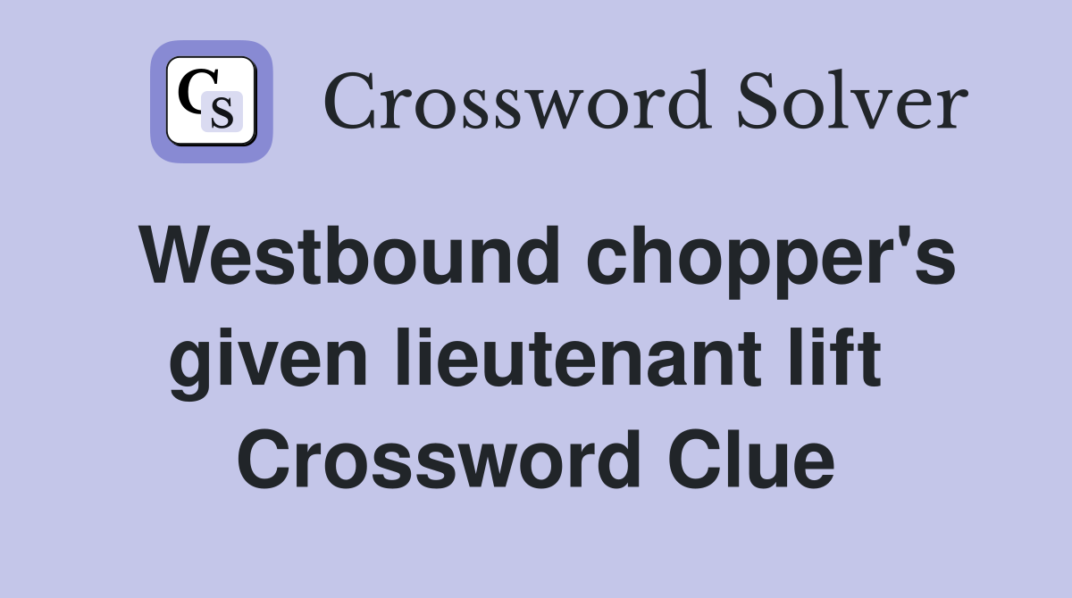Westbound chopper's given lieutenant lift  Crossword Clue