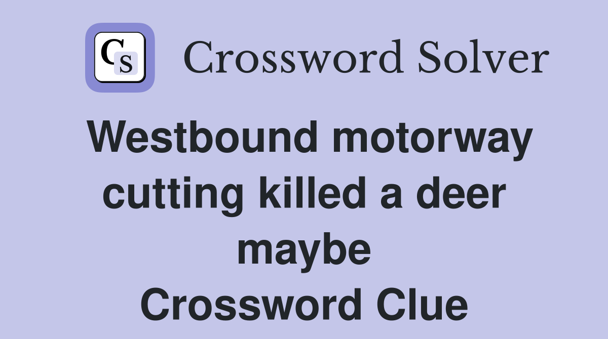 Westbound motorway cutting killed a deer maybe Crossword Clue