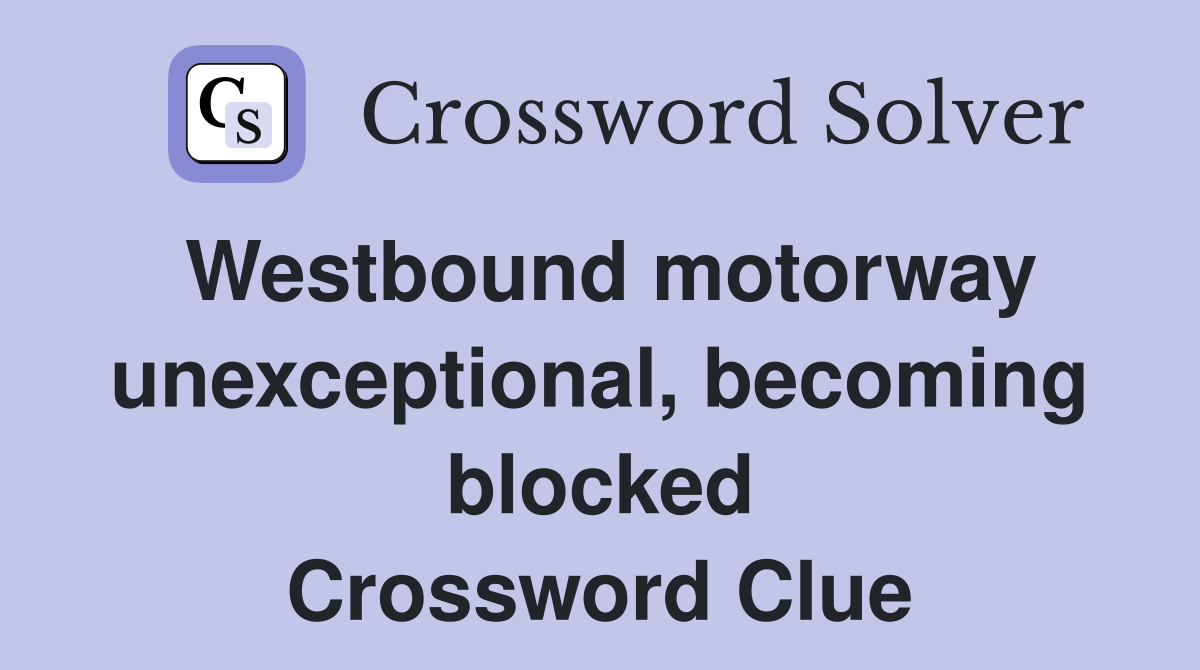 Westbound motorway unexceptional, becoming blocked Crossword Clue