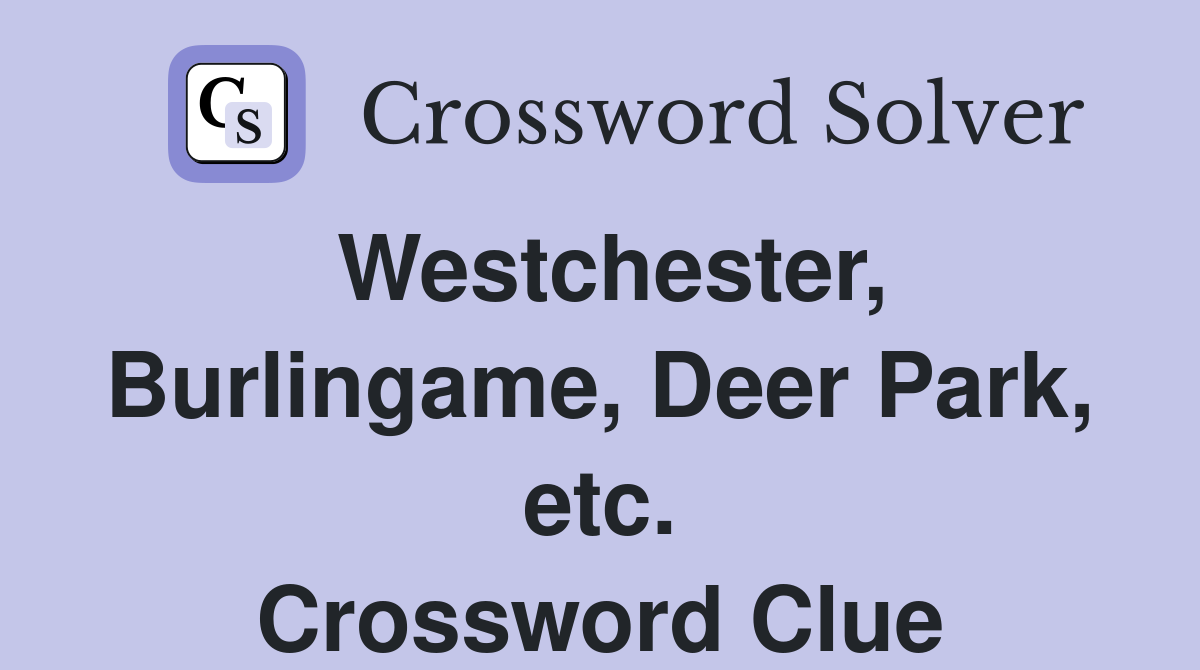 Westchester, Burlingame, Deer Park, etc. Crossword Clue
