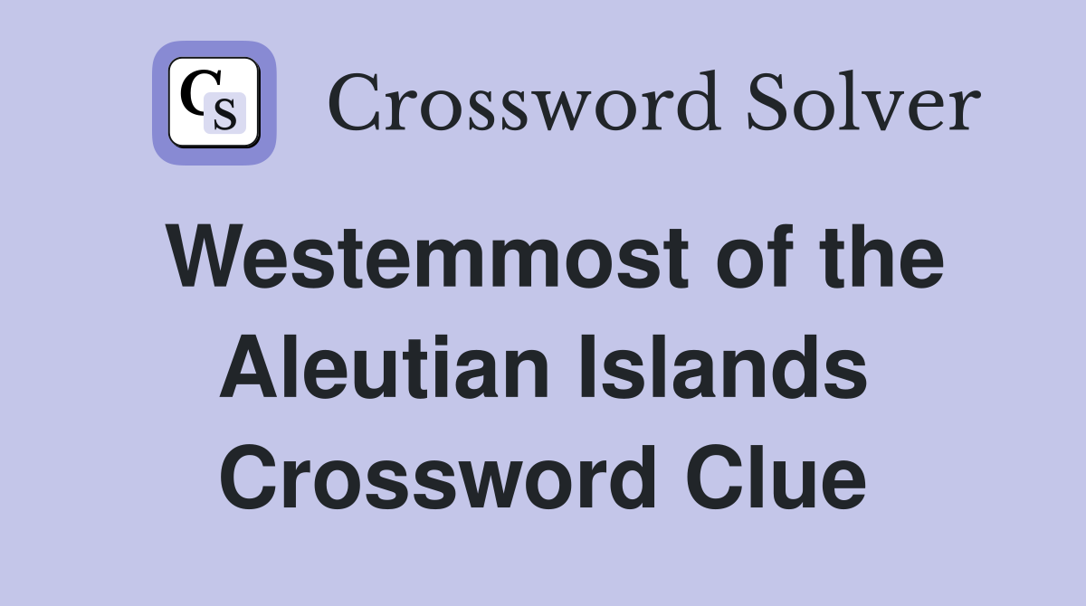 Westemmost of the Aleutian Islands Crossword Clue
