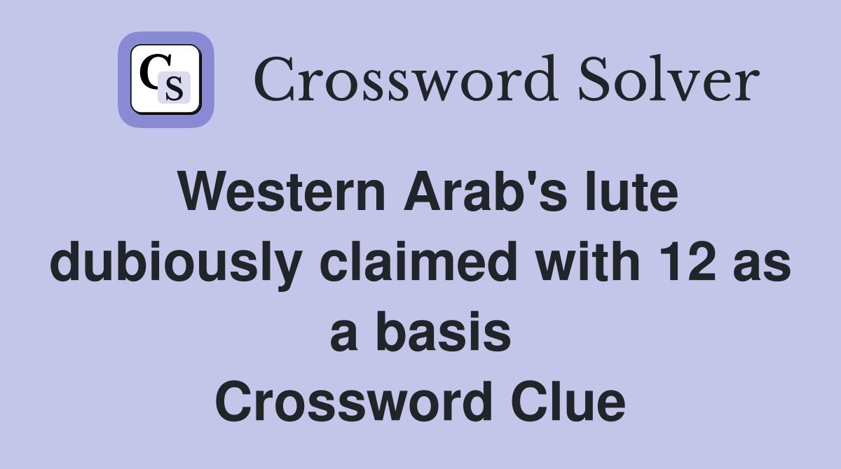 Western Arab's lute dubiously claimed with 12 as a basis Crossword Clue
