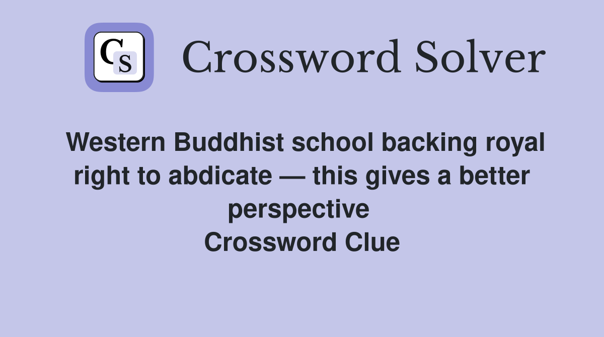 Western Buddhist school backing royal right to abdicate — this gives a better perspective  Crossword Clue