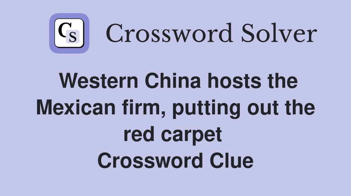 Western China hosts the Mexican firm, putting out the red carpet  Crossword Clue