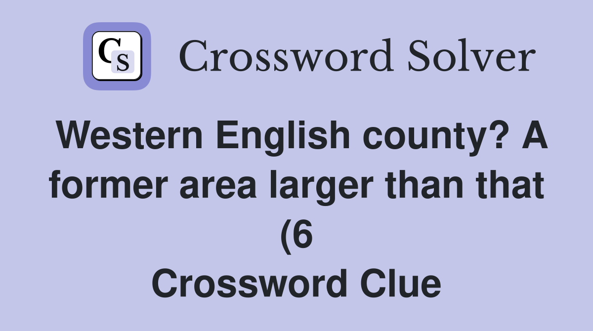 Western English county? A former area larger than that (6) Crossword Western English county? A former area larger than that (6) Crossword