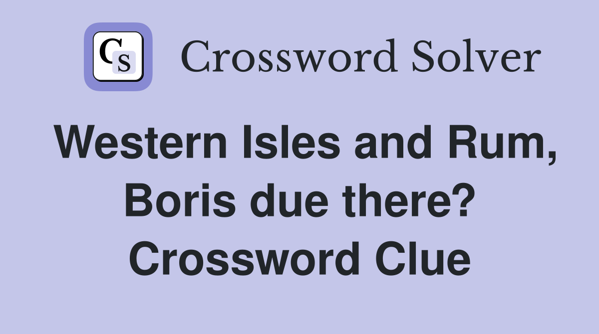 Western Isles and Rum, Boris due there? Crossword Clue