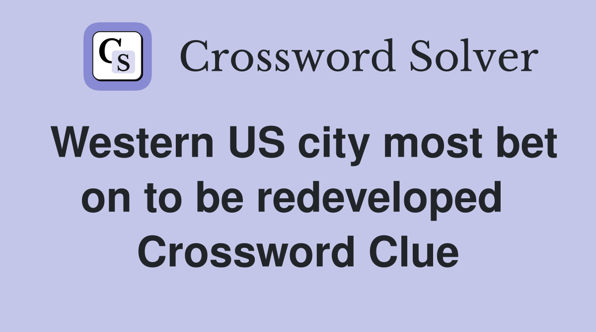 Western US city most bet on to be redeveloped  Crossword Clue