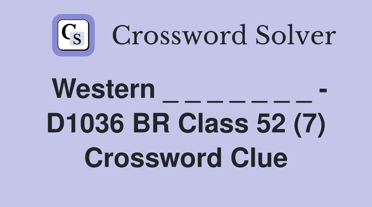 Western _ _ _ _ _ _ _ - D1036 BR Class 52 (7) Crossword Clue