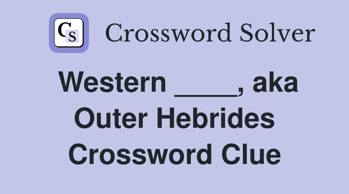 Western ____, aka Outer Hebrides Crossword Clue