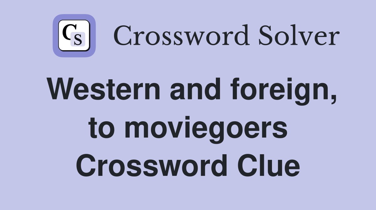 Western and foreign, to moviegoers Crossword Clue