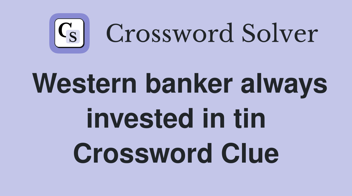 Western banker always invested in tin Crossword Clue