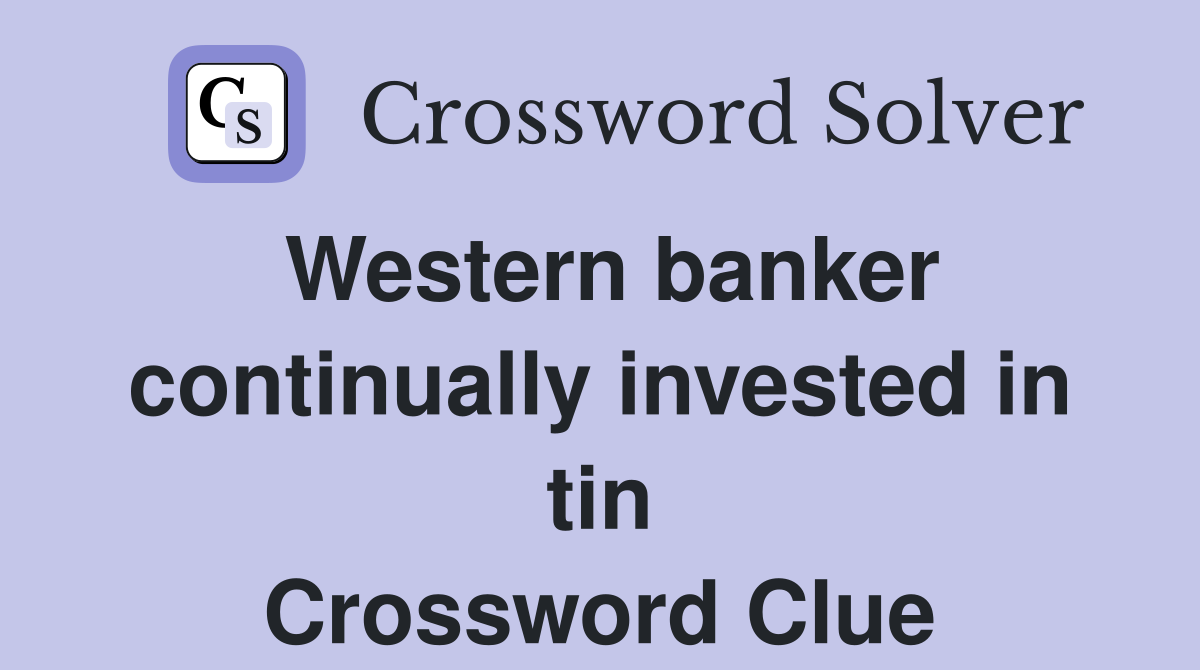 Western banker continually invested in tin Crossword Clue
