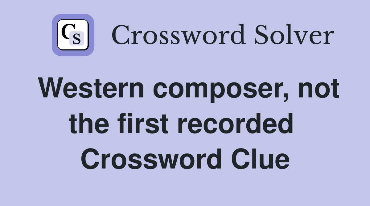 Western composer, not the first recorded  Crossword Clue