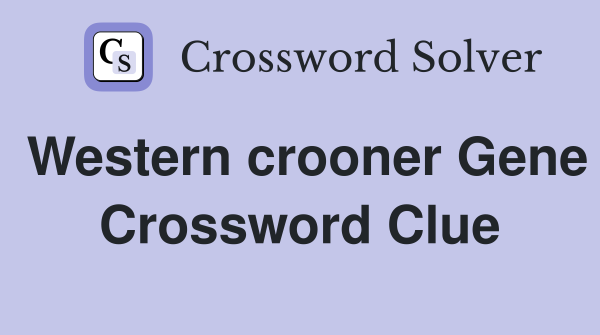 Western crooner Gene Crossword Clue