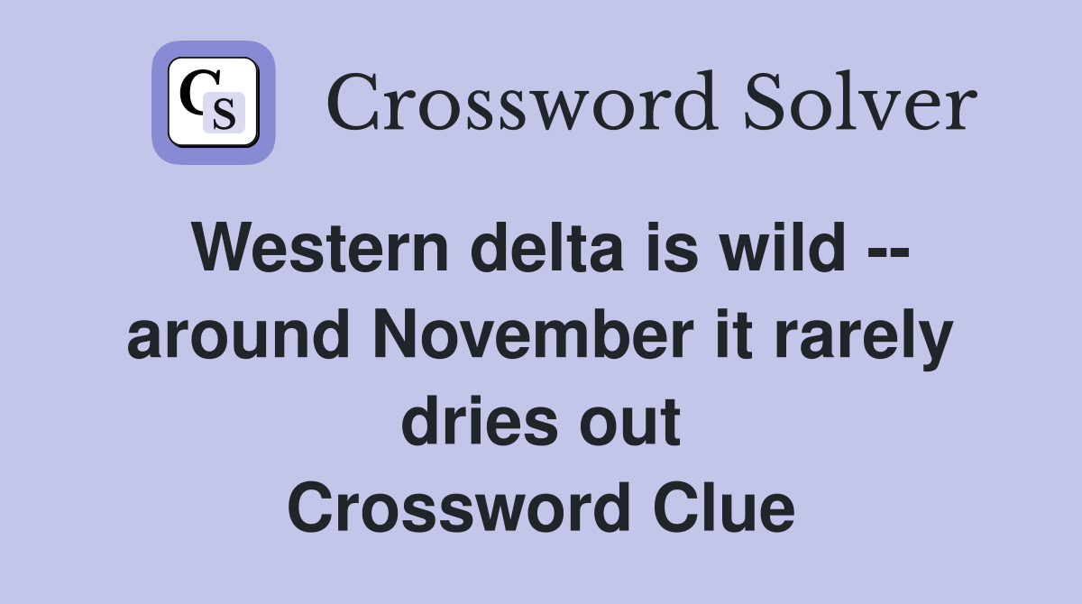 Western delta is wild -- around November it rarely dries out Crossword Clue