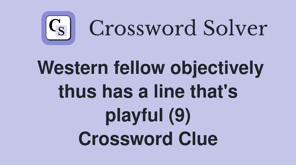 Western fellow objectively thus has a line that's playful (9) Crossword Clue