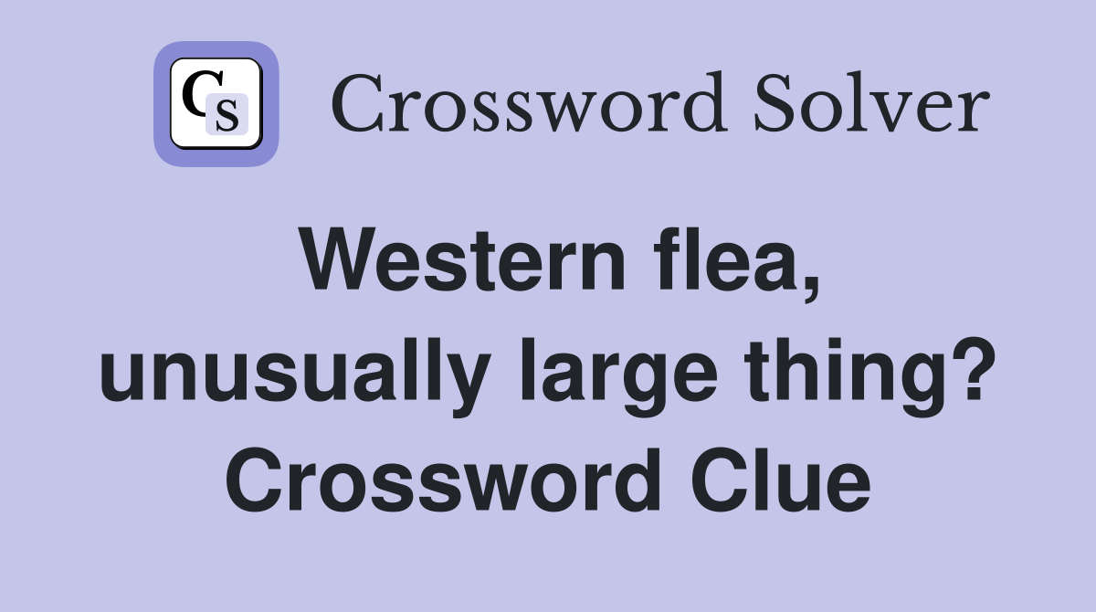 Western flea, unusually large thing? Crossword Clue
