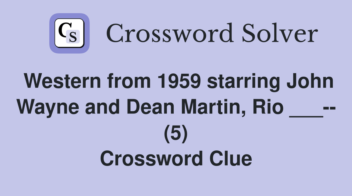 Western from 1959 starring John Wayne and Dean Martin, Rio ___-- (5) Crossword Clue