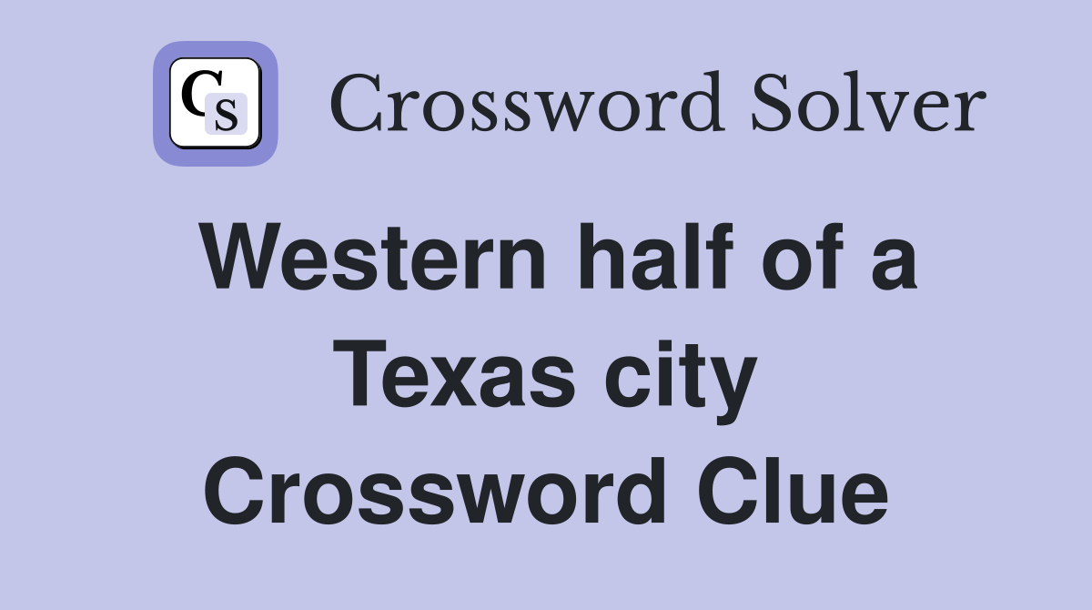 Western half of a Texas city Crossword Clue