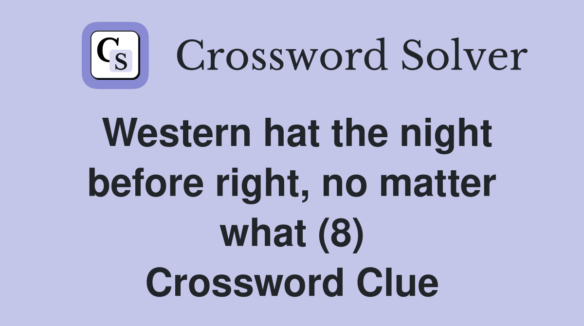 Western hat the night before right, no matter what (8) Crossword Clue