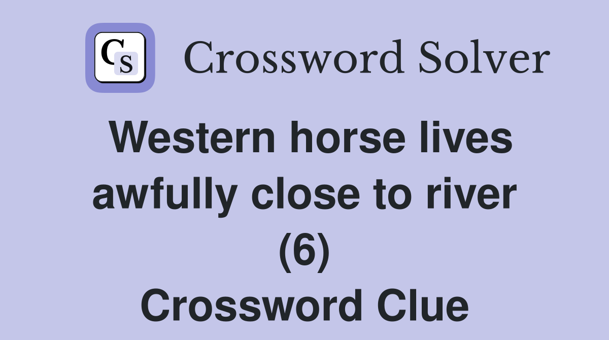 Western horse lives awfully close to river (6) Crossword Clue