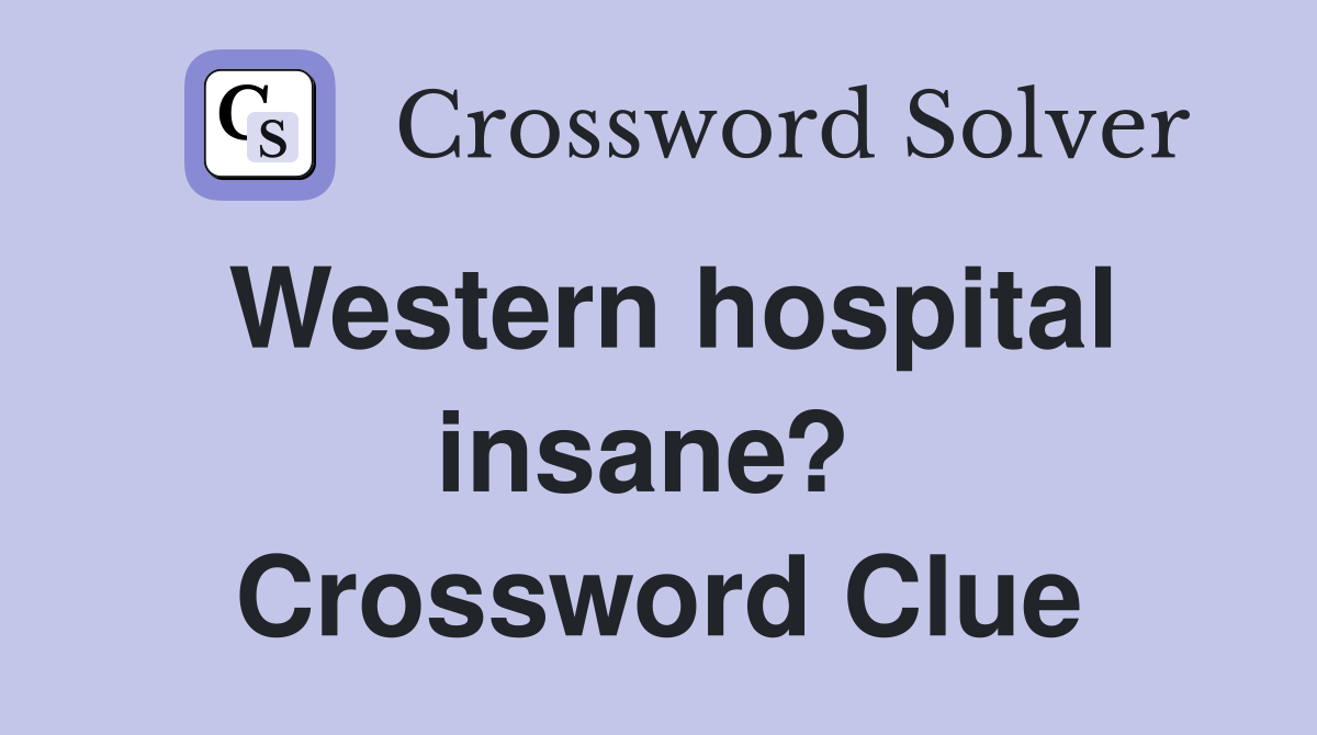 Western hospital insane?  Crossword Clue