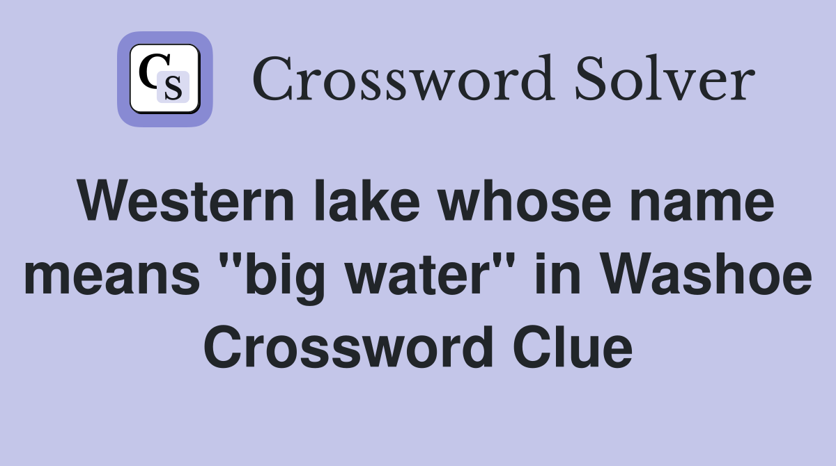 Western lake whose name means "big water" in Washoe Crossword Clue