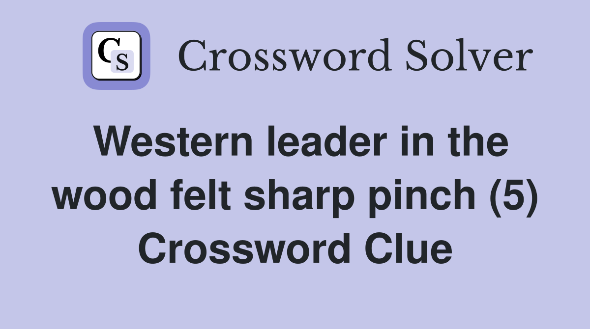 Western leader in the wood felt sharp pinch (5) Crossword Clue
