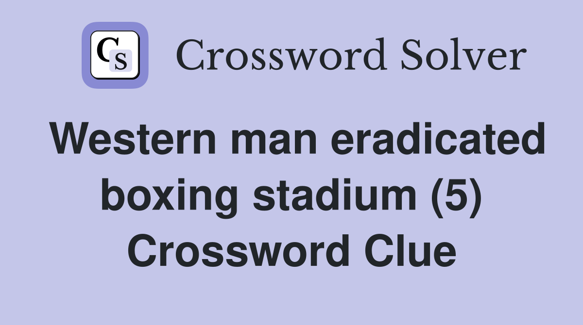 Western man eradicated boxing stadium (5) Crossword Clue