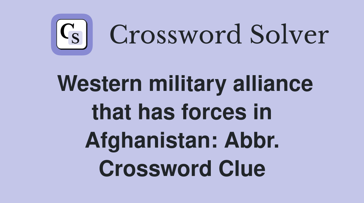 Western military alliance that has forces in Afghanistan: Abbr. Crossword Clue