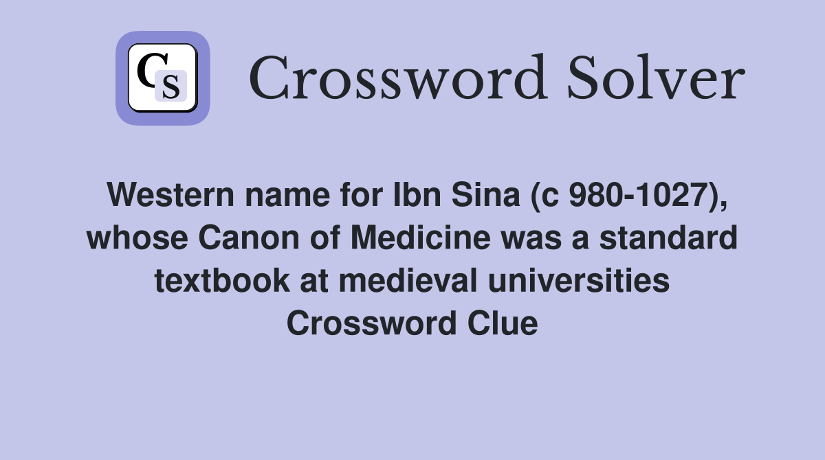Western name for Ibn Sina (c 980-1027), whose Canon of Medicine was a standard textbook at medieval universities Crossword Clue