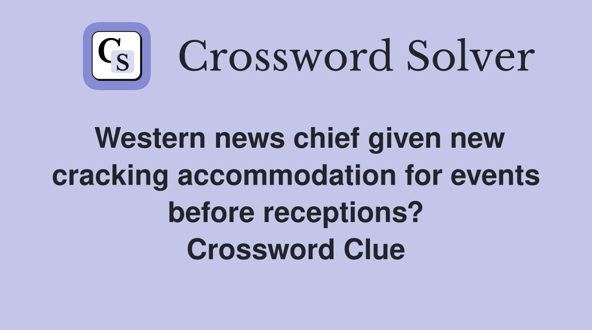 Western news chief given new cracking accommodation for events before receptions? Crossword Clue